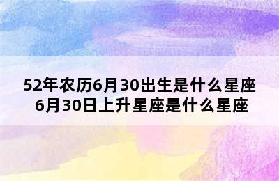 52年农历6月30出生是什么星座 6月30日上升星座是什么星座